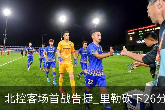 北控客场首战告捷 里勒砍下26分廖三宁贡献15+5