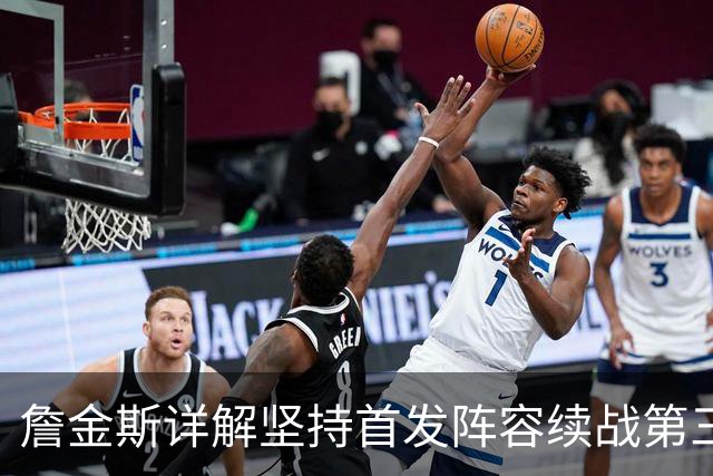 詹金斯详解坚持首发阵容续战第三节的战略考量